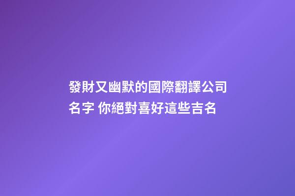 發財又幽默的國際翻譯公司名字 你絕對喜好這些吉名-第1張-公司起名-玄機派